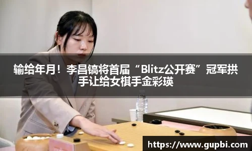 输给年月！李昌镐将首届“Blitz公开赛”冠军拱手让给女棋手金彩瑛
