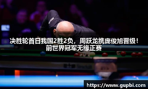 决胜轮首日我国2胜2负，周跃龙携庞俊旭晋级！前世界冠军无缘正赛
